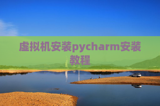 虚拟机安装pycharm安装教程 虚拟机安装pycharm安装教程